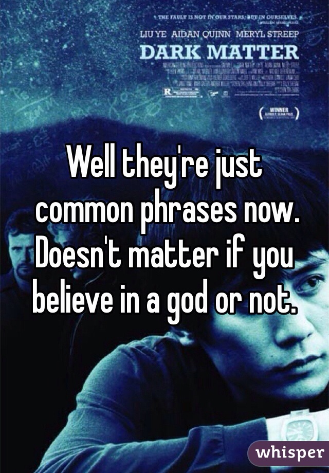 Well they're just 
 common phrases now. Doesn't matter if you believe in a god or not. 
