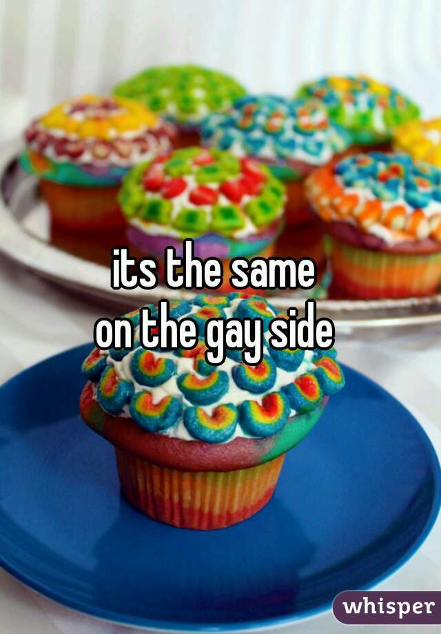 its the same 
on the gay side 