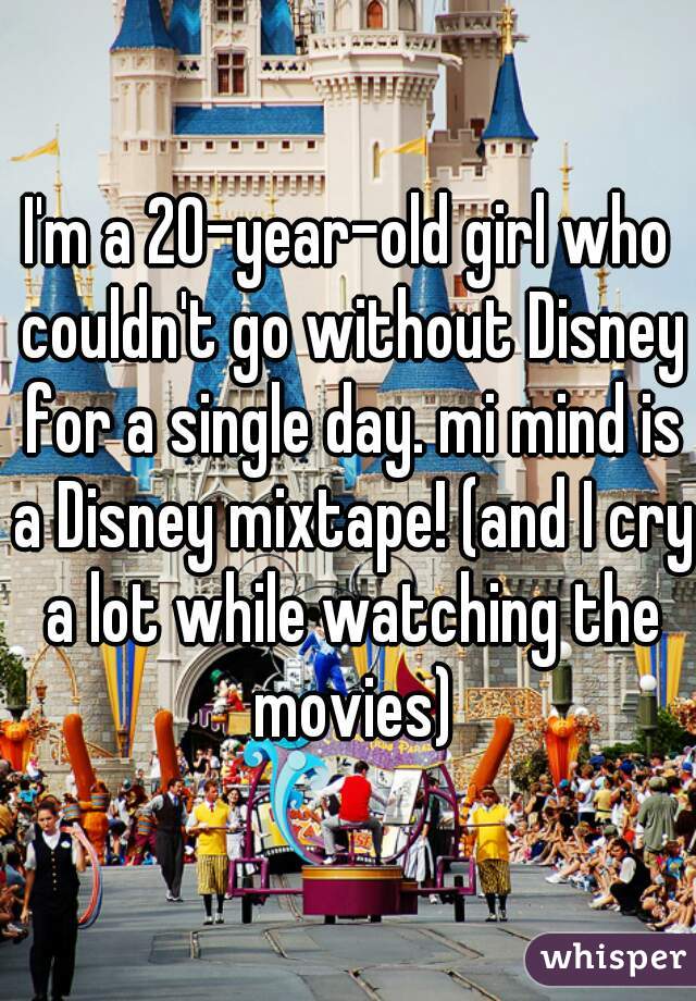 I'm a 20-year-old girl who couldn't go without Disney for a single day. mi mind is a Disney mixtape! (and I cry a lot while watching the movies)