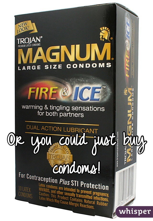 Or you could just buy condoms!