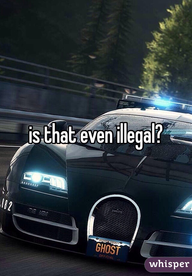 is that even illegal?