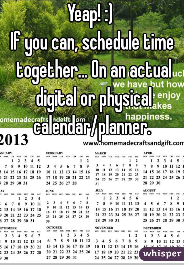Yeap! :) 
If you can, schedule time together... On an actual digital or physical calendar/planner. 
