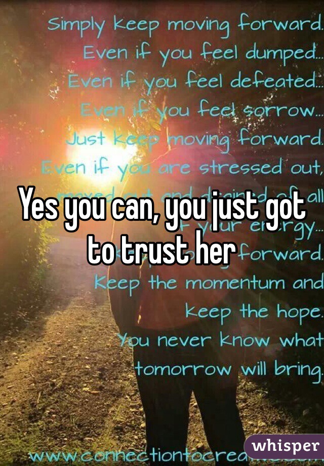 Yes you can, you just got to trust her