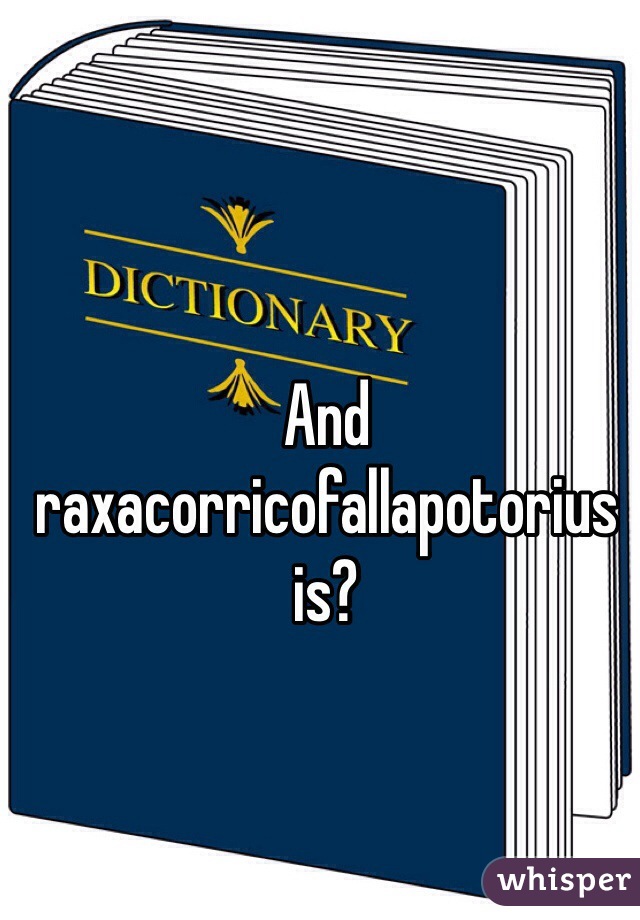 And raxacorricofallapotorius is?