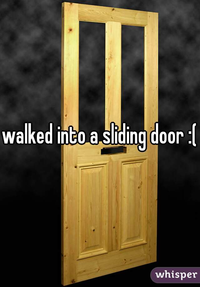 walked into a sliding door :(