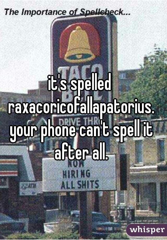 it's spelled raxacoricofallapatorius. your phone can't spell it after all.