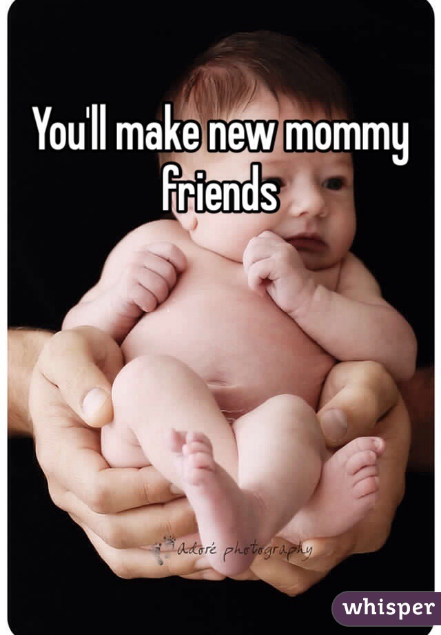 You'll make new mommy friends