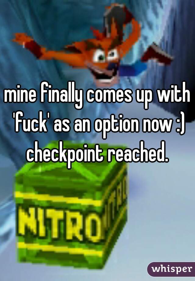 mine finally comes up with 'fuck' as an option now :)
checkpoint reached.
