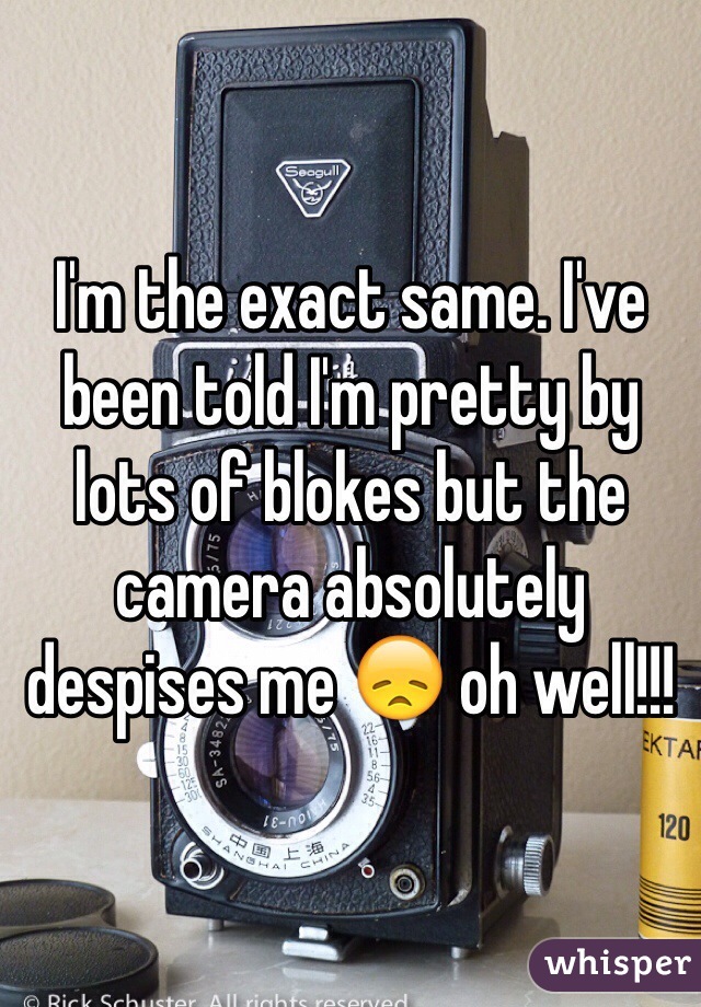 I'm the exact same. I've been told I'm pretty by lots of blokes but the camera absolutely despises me 😞 oh well!!! 