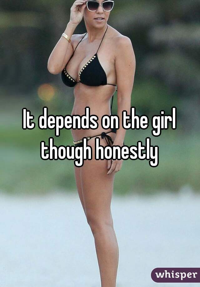 It depends on the girl though honestly 