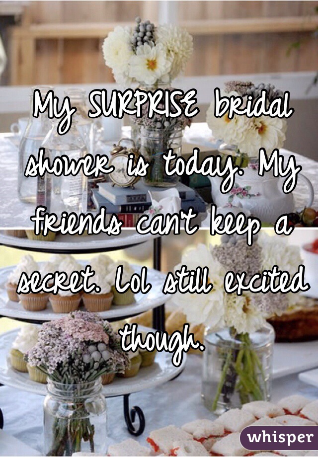 My SURPRISE bridal shower is today. My friends can't keep a secret. Lol still excited though.