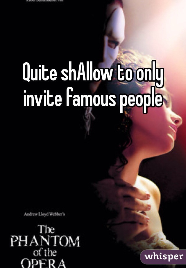 Quite shAllow to only invite famous people 