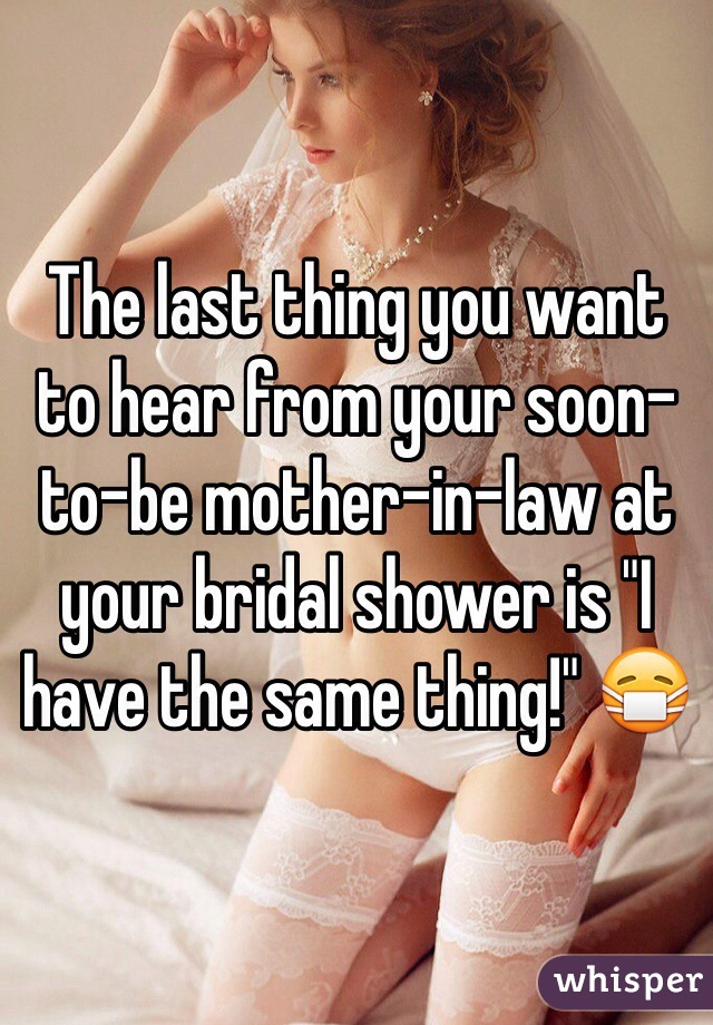 The last thing you want to hear from your soon-to-be mother-in-law at your bridal shower is "I have the same thing!" 😷