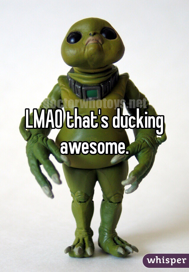 LMAO that's ducking awesome. 