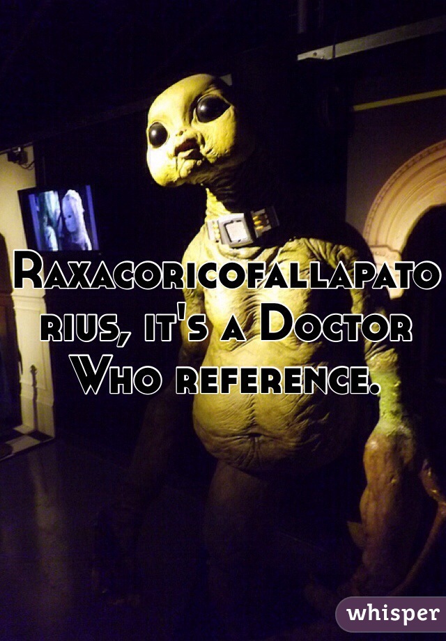 Raxacoricofallapatorius, it's a Doctor Who reference.