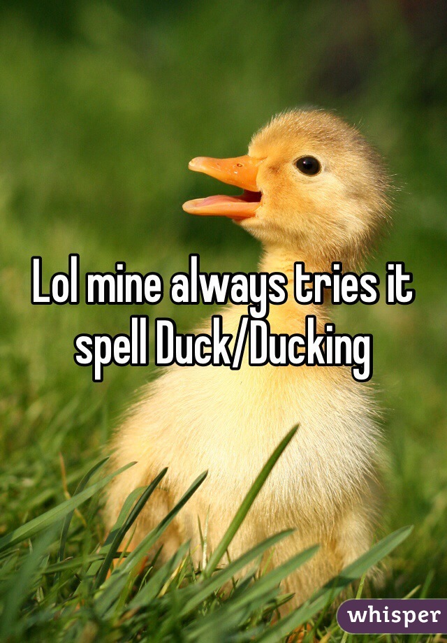 Lol mine always tries it spell Duck/Ducking 