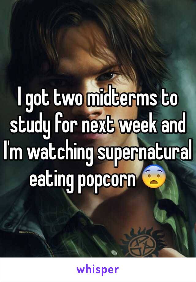 I got two midterms to study for next week and I'm watching supernatural eating popcorn 😨 