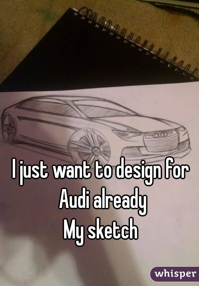 I just want to design for Audi already
My sketch