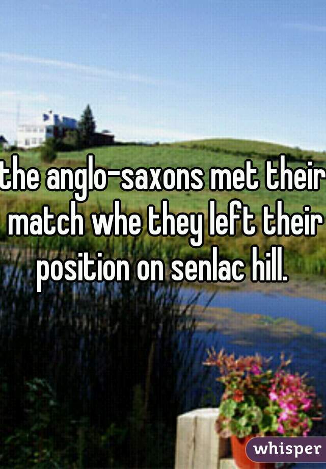 the anglo-saxons met their match whe they left their position on senlac hill. 