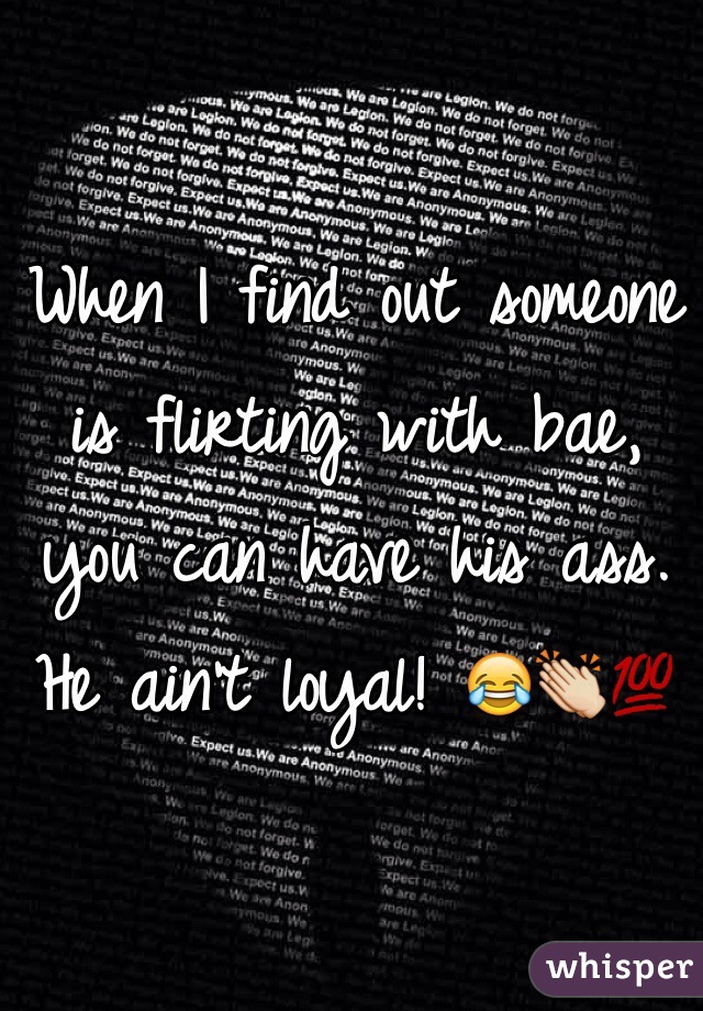 When I find out someone is flirting with bae, you can have his ass. He ain't loyal! 😂👏💯