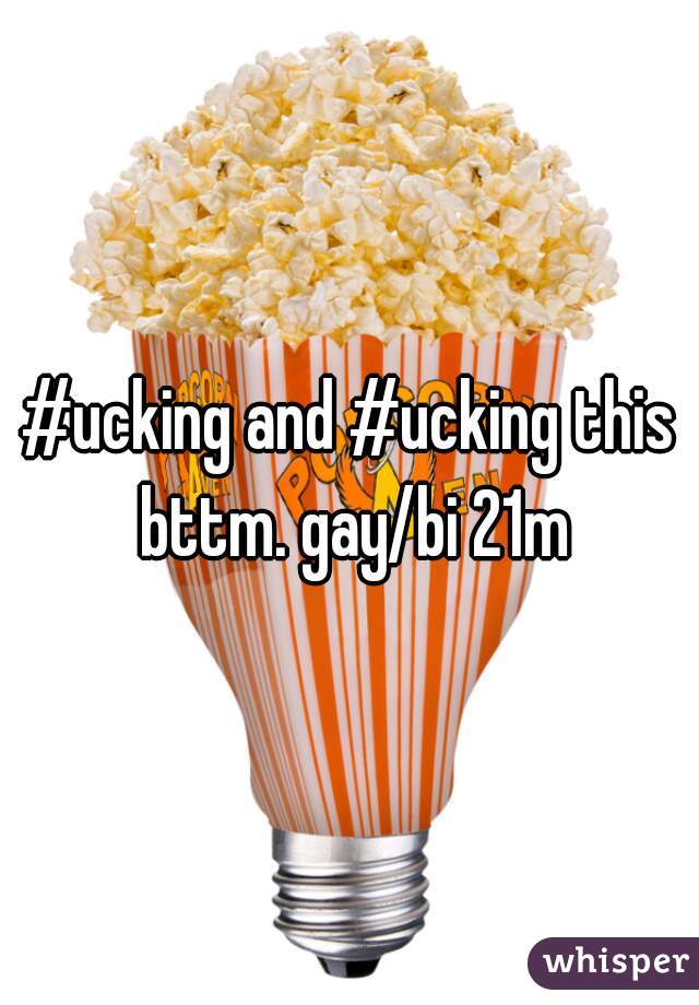 #ucking and #ucking this bttm. gay/bi 21m