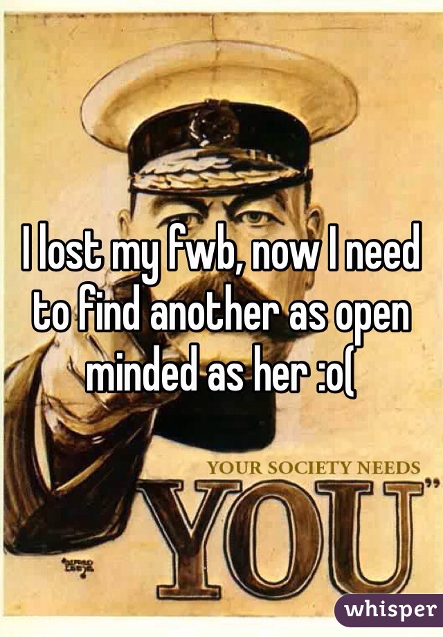 I lost my fwb, now I need to find another as open minded as her :o(