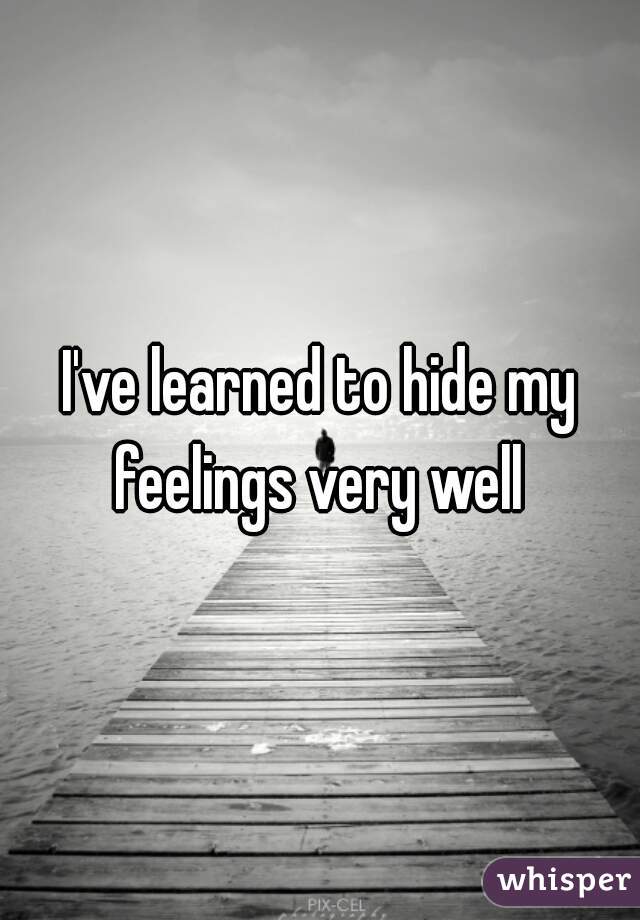 I've learned to hide my feelings very well 