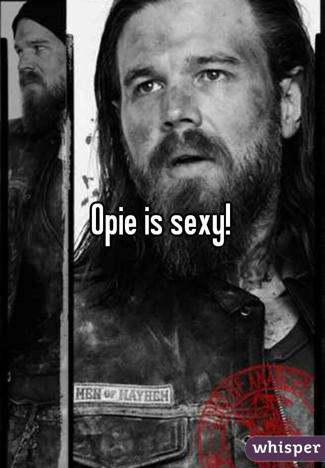 Opie is sexy!