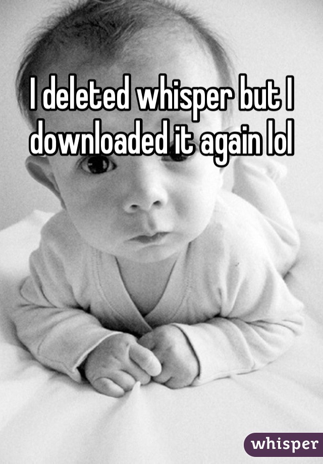 I deleted whisper but I downloaded it again lol