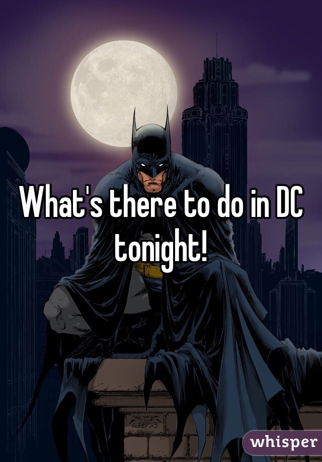 What's there to do in DC tonight!
