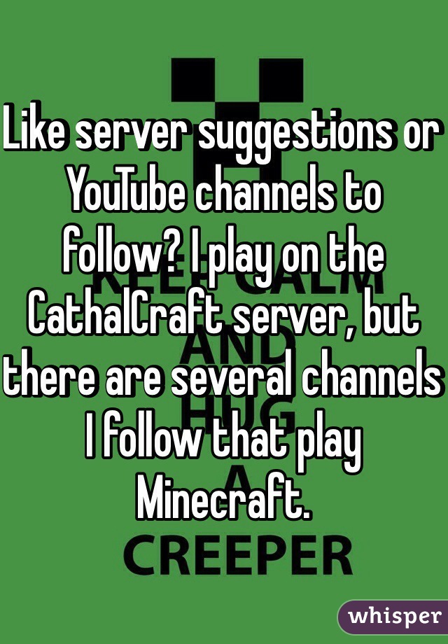 Like server suggestions or YouTube channels to follow? I play on the CathalCraft server, but there are several channels I follow that play Minecraft.