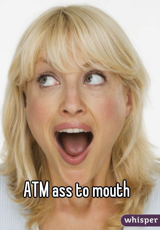 ATM ass to mouth