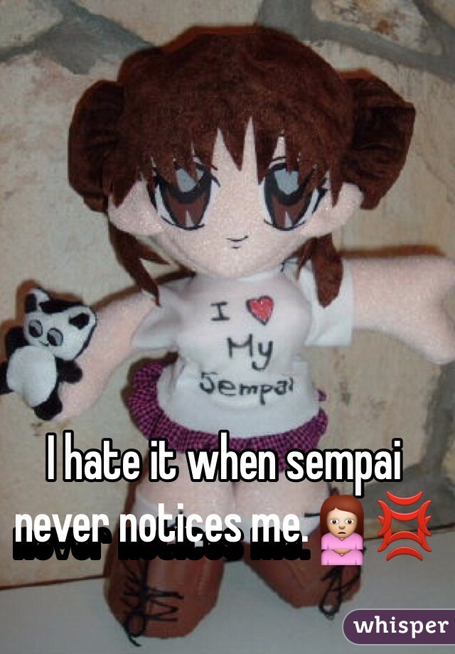 I hate it when sempai never notices me.🙍💢