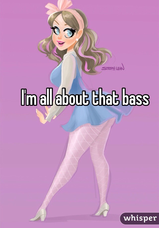 I'm all about that bass