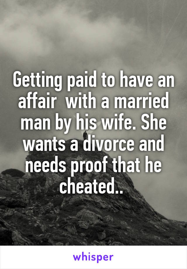 Getting paid to have an affair  with a married man by his wife. She wants a divorce and needs proof that he cheated.. 