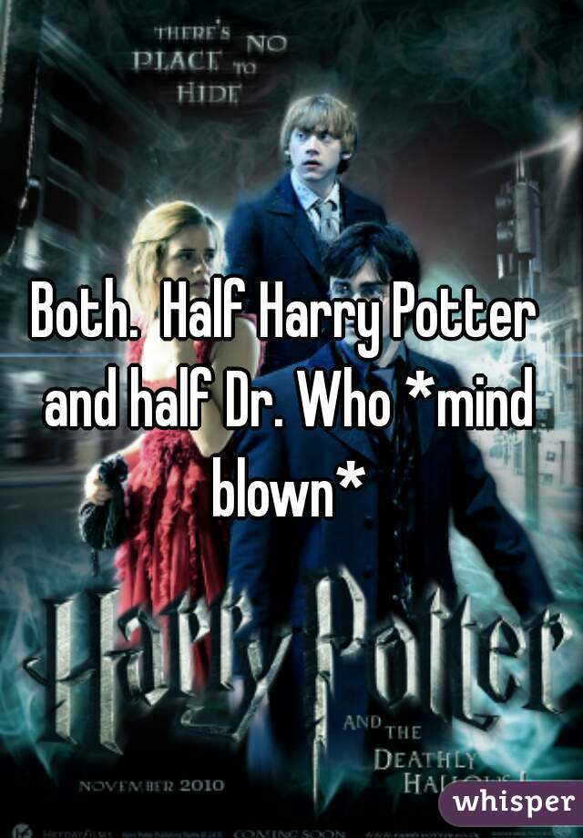 Both.  Half Harry Potter and half Dr. Who *mind blown*