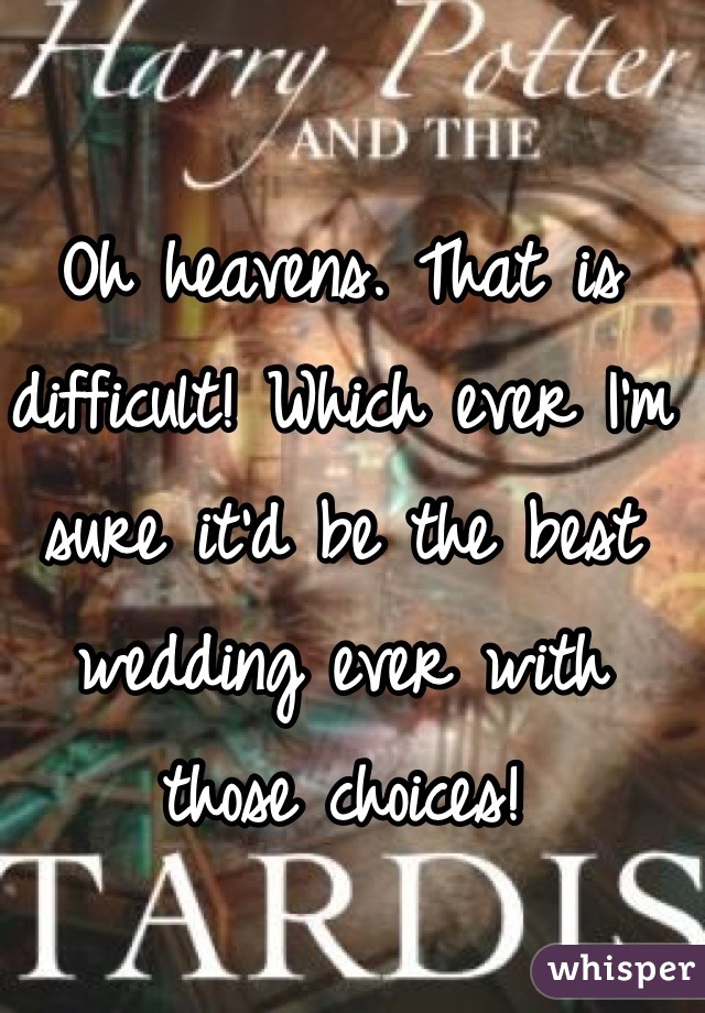 Oh heavens. That is difficult! Which ever I'm sure it'd be the best wedding ever with those choices!