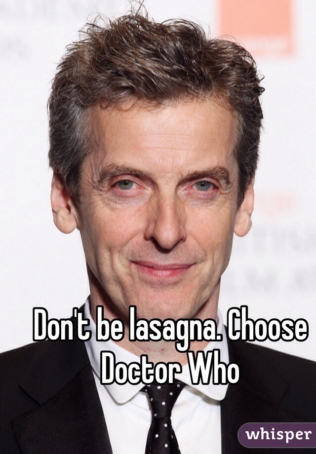 Don't be lasagna. Choose Doctor Who