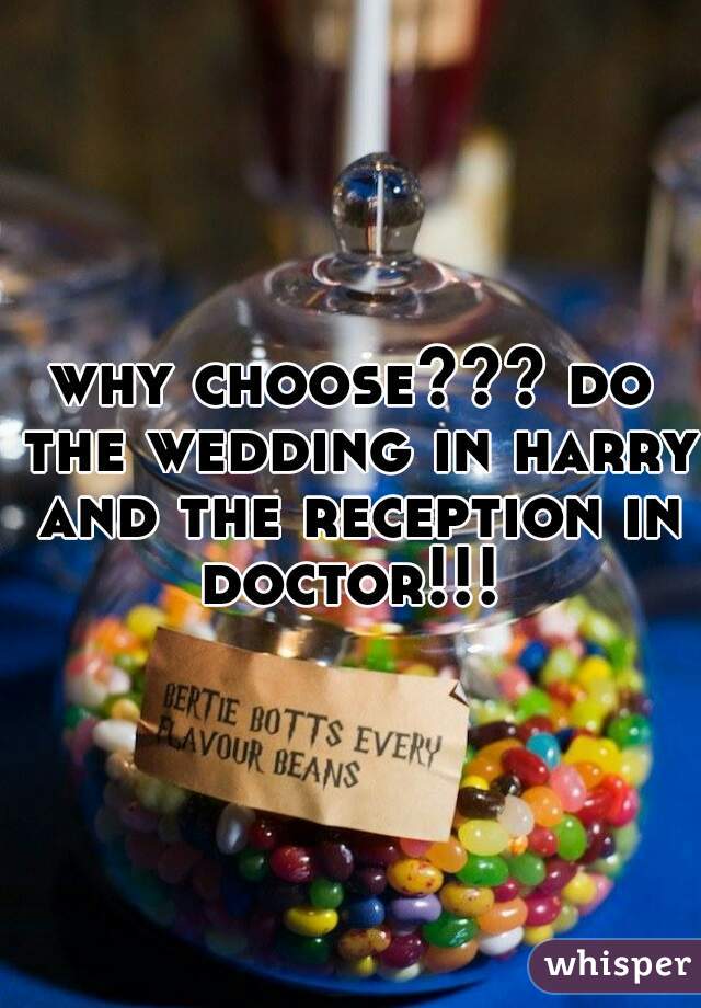 why choose??? do the wedding in harry and the reception in doctor!!! 