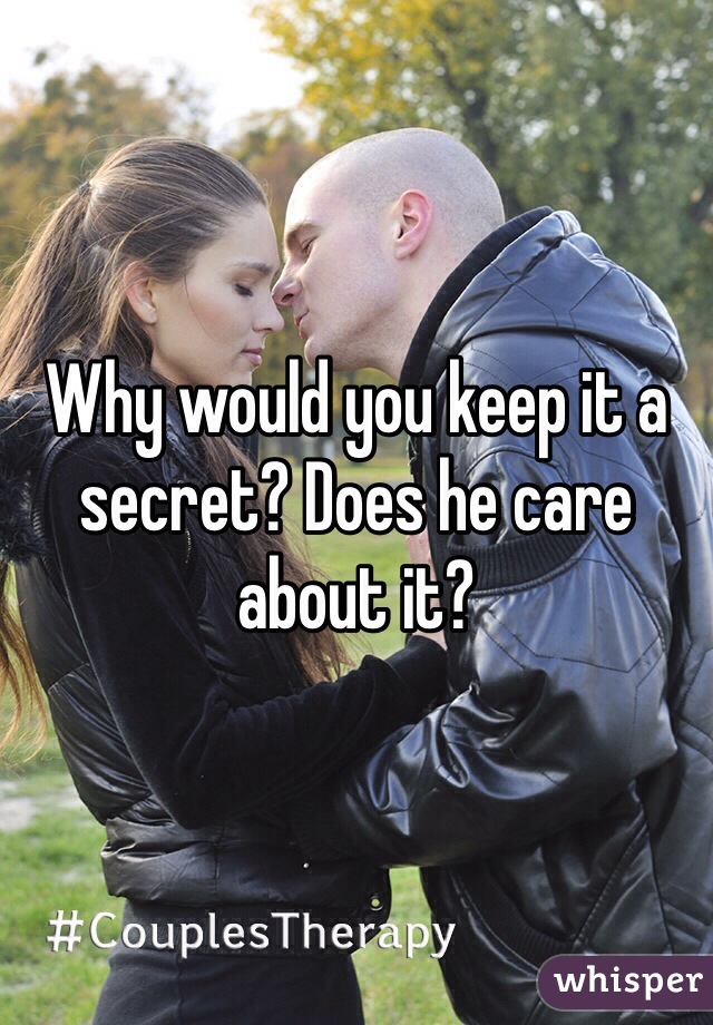 Why would you keep it a secret? Does he care about it?