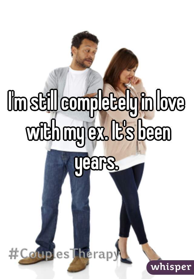 I'm still completely in love with my ex. It's been years. 