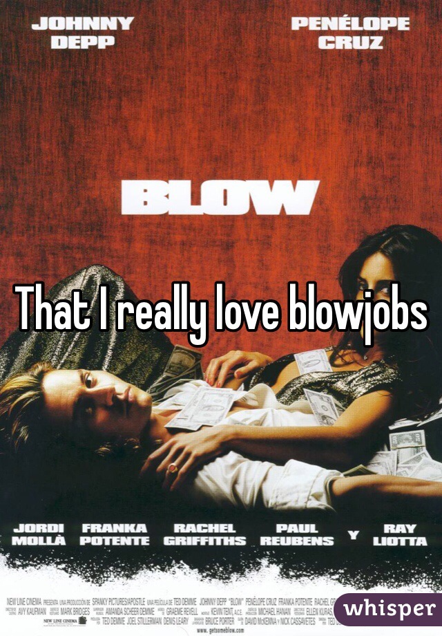 That I really love blowjobs