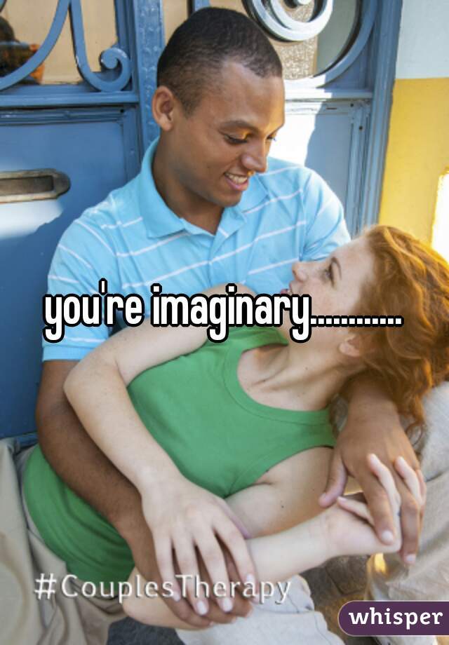 you're imaginary............