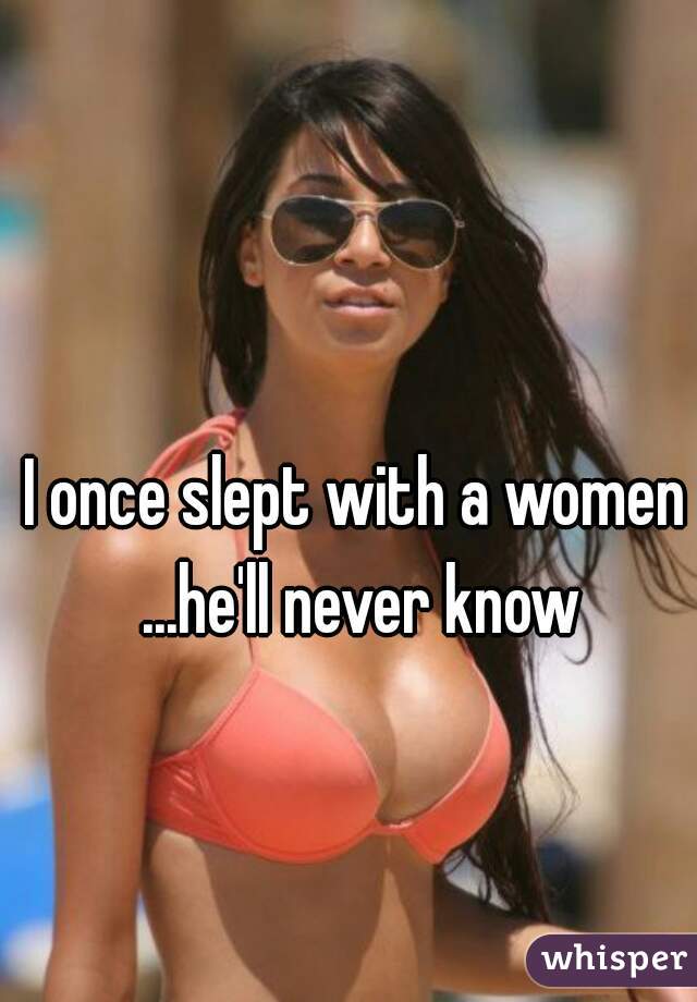 I once slept with a women ...he'll never know