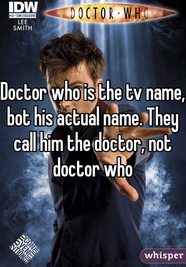 Doctor who is the tv name, bot his actual name. They call him the doctor, not doctor who