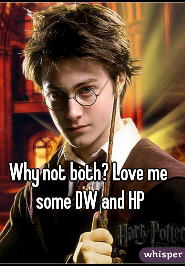 Why not both? Love me some DW and HP