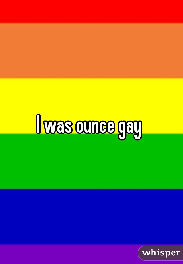 I was ounce gay 