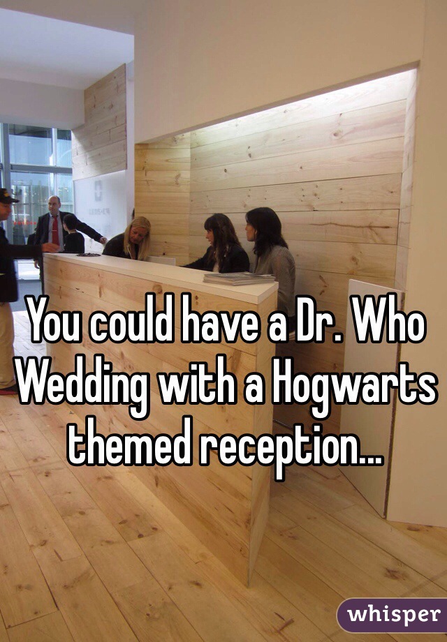 You could have a Dr. Who Wedding with a Hogwarts themed reception... 