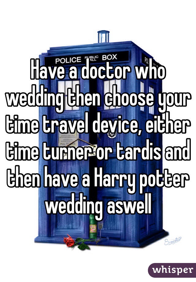 Have a doctor who wedding then choose your time travel device, either time turner or tardis and then have a Harry potter wedding aswell
