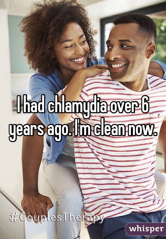 I had chlamydia over 6 years ago. I'm clean now.  